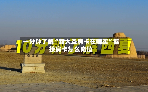 一分钟了解“新大圣房卡在哪买”链接房卡怎么充值