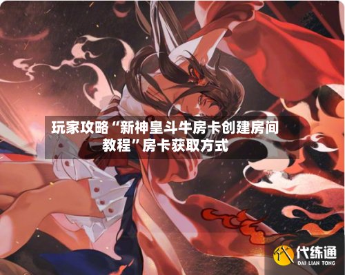 玩家攻略“新神皇斗牛房卡创建房间教程”房卡获取方式