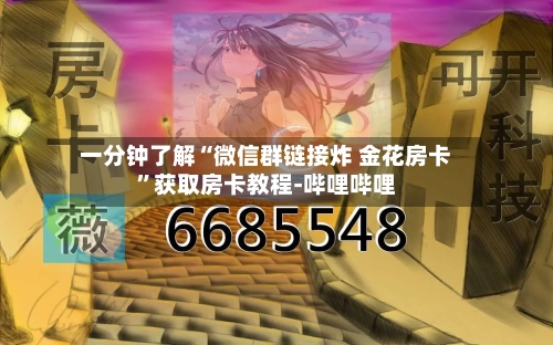 一分钟了解“微信群链接炸 金花房卡	”获取房卡教程-哔哩哔哩-第2张图片