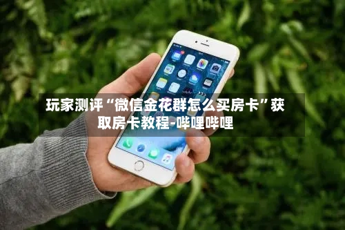 玩家测评“微信金花群怎么买房卡”获取房卡教程-哔哩哔哩