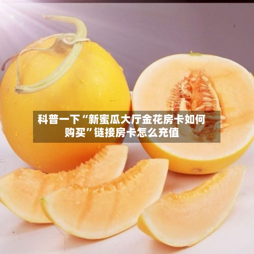 科普一下“新蜜瓜大厅金花房卡如何购买”链接房卡怎么充值
