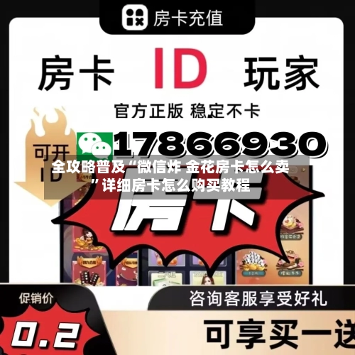 全攻略普及“微信炸 金花房卡怎么卖”详细房卡怎么购买教程-第3张图片
