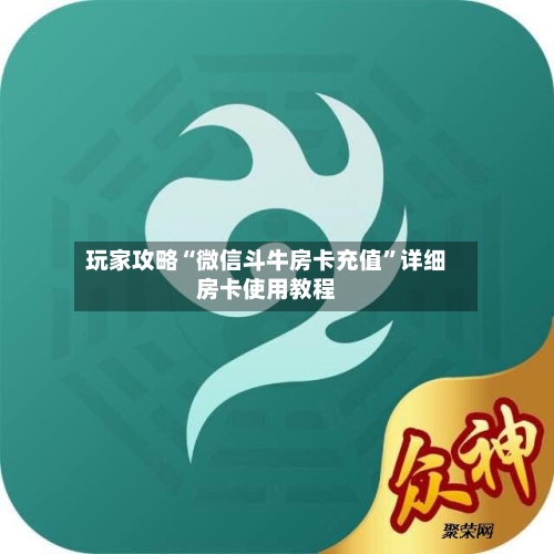 玩家攻略“微信斗牛房卡充值”详细房卡使用教程