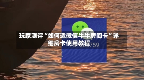 玩家测评“如何造微信牛牛房间卡”详细房卡使用教程