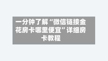 一分钟了解“微信链接金花房卡哪里便宜	”详细房卡教程-第3张图片
