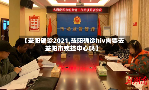 【益阳确诊2021,益阳确诊hiv需要去益阳市疾控中心吗】-第2张图片