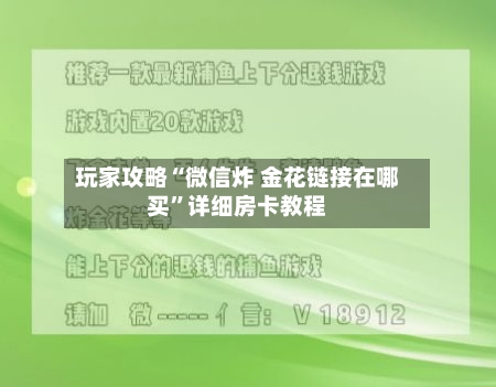 玩家攻略“微信炸 金花链接在哪买”详细房卡教程-第2张图片