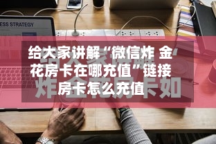 给大家讲解“微信炸 金花房卡在哪充值	”链接房卡怎么充值-第2张图片