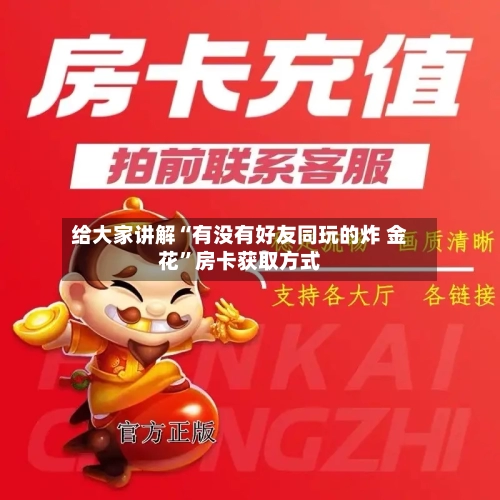 给大家讲解“有没有好友同玩的炸 金花”房卡获取方式
