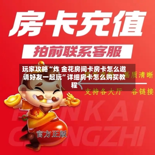 玩家攻略“炸 金花房间卡房卡怎么邀请好友一起玩”详细房卡怎么购买教程