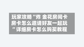 玩家攻略“炸 金花房间卡房卡怎么邀请好友一起玩”详细房卡怎么购买教程-第2张图片