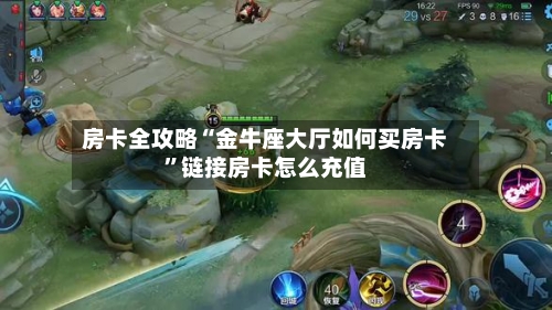 房卡全攻略“金牛座大厅如何买房卡	”链接房卡怎么充值-第2张图片