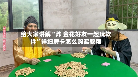 给大家讲解“炸 金花好友一起玩软件”详细房卡怎么购买教程-第2张图片