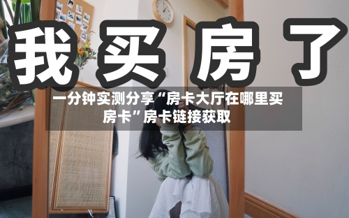 一分钟实测分享“房卡大厅在哪里买房卡	”房卡链接获取-第3张图片