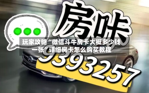 玩家攻略“微信斗牛房卡大概多少钱一张”详细房卡怎么购买教程-第2张图片