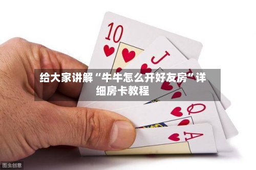 给大家讲解“牛牛怎么开好友房”详细房卡教程-第3张图片
