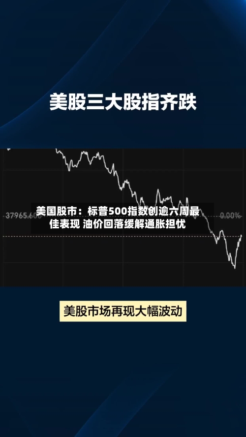 美国股市：标普500指数创逾六周最佳表现 油价回落缓解通胀担忧-第2张图片