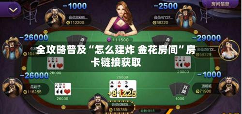全攻略普及“怎么建炸 金花房间”房卡链接获取-第2张图片