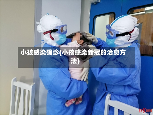 小孩感染确诊(小孩感染新冠的治愈方法)-第2张图片