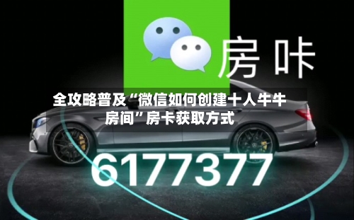 全攻略普及“微信如何创建十人牛牛房间”房卡获取方式-第3张图片