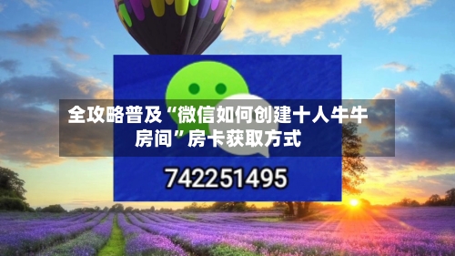 全攻略普及“微信如何创建十人牛牛房间”房卡获取方式