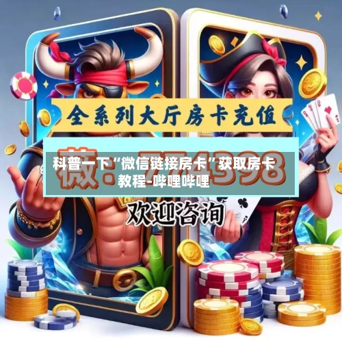 科普一下“微信链接房卡”获取房卡教程-哔哩哔哩