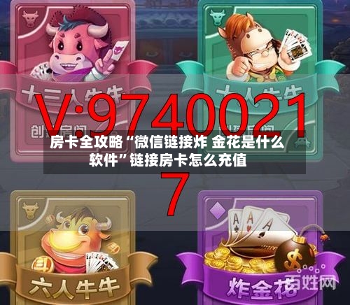 房卡全攻略“微信链接炸 金花是什么软件”链接房卡怎么充值