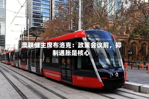 澳联储主席布洛克：政策会议前，抑制通胀是核心-第2张图片