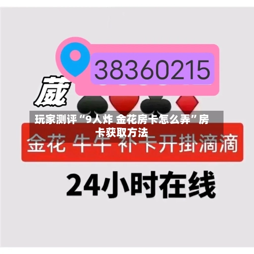 玩家测评“9人炸 金花房卡怎么弄	”房卡获取方法-第2张图片