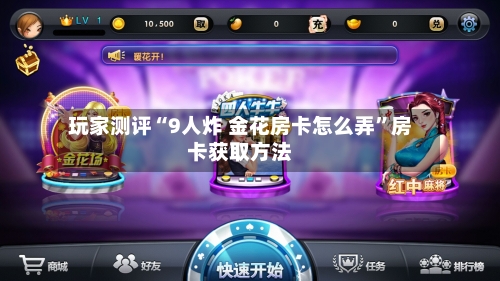 玩家测评“9人炸 金花房卡怎么弄”房卡获取方法-第3张图片
