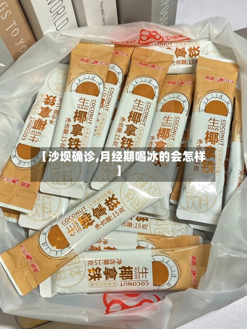 【沙坝确诊,月经期喝冰的会怎样】-第2张图片