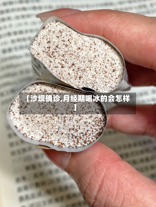 【沙坝确诊,月经期喝冰的会怎样】-第3张图片