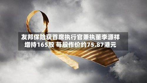 友邦保险获首席执行官兼执董李源祥增持165股 每股作价约75.87港元-第1张图片