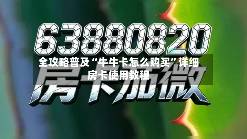 全攻略普及“牛牛卡怎么购买”详细房卡使用教程-第2张图片