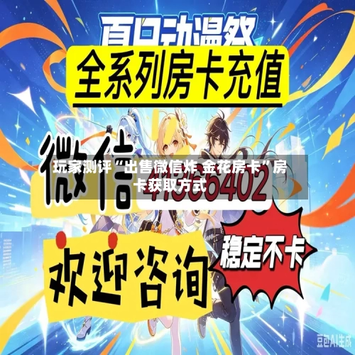 玩家测评“出售微信炸 金花房卡”房卡获取方式