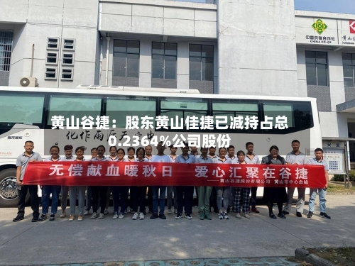 黄山谷捷：股东黄山佳捷已减持占总0.2364%公司股份
