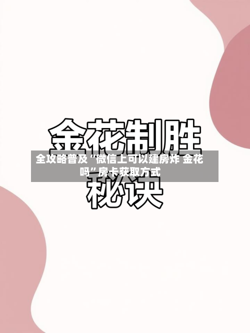全攻略普及“微信上可以建房炸 金花吗”房卡获取方式