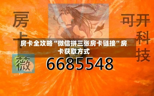 房卡全攻略“微信拼三张房卡链接”房卡获取方式