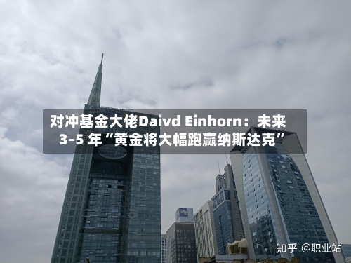 对冲基金大佬Daivd Einhorn：未来 3–5 年“黄金将大幅跑赢纳斯达克”-第1张图片