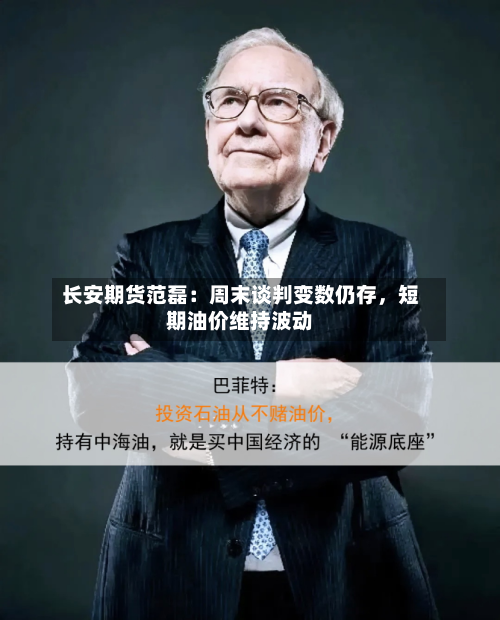 长安期货范磊：周末谈判变数仍存	，短期油价维持波动-第3张图片