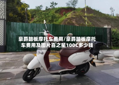 豪爵踏板摩托车费用/豪爵踏板摩托车费用及图片喜之星100C多少钱
