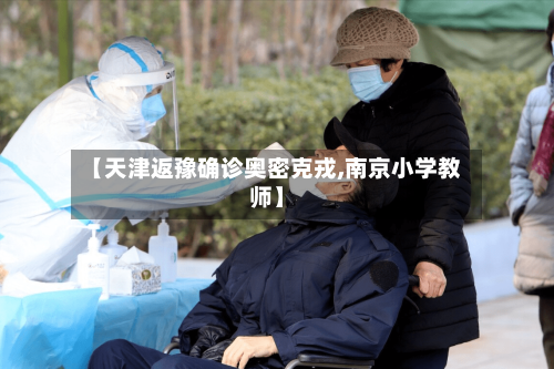 【天津返豫确诊奥密克戎,南京小学教师】-第2张图片