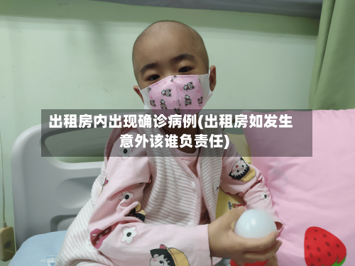 出租房内出现确诊病例(出租房如发生意外该谁负责任)