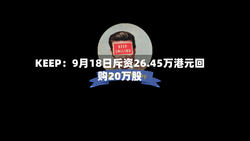 KEEP:9月18日斥资26.45万港元回购20万股-第2张图片