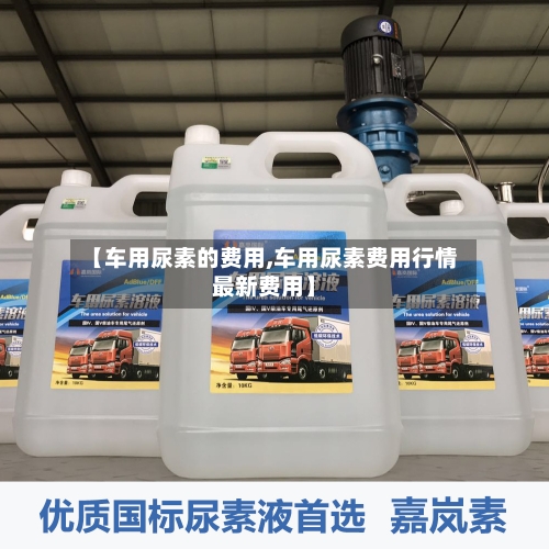 【车用尿素的费用,车用尿素费用行情最新费用】-第3张图片