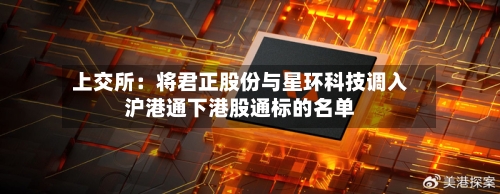 上交所:将君正股份与星环科技调入沪港通下港股通标的名单-第2张图片