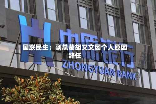 国联民生：副总裁胡又文因个人原因辞任