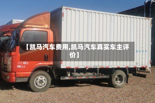 【凯马汽车费用,凯马汽车真实车主评价】
