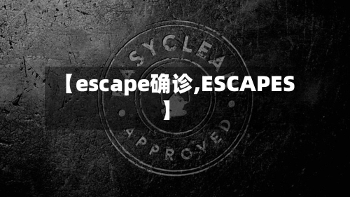 【escape确诊,ESCAPES】-第2张图片