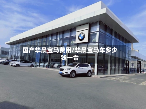 国产华晨宝马费用/华晨宝马车多少钱一台
